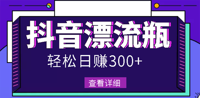 【副业项目3133期】最新抖音漂流瓶发作品项目如何操作，日入300-500元【自带流量热度】-悠闲副业网