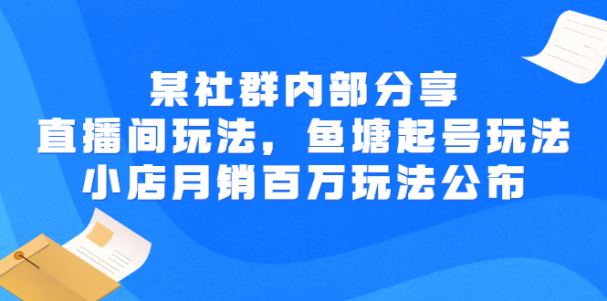 【副业项目3138期】某社群内部分享：直播间玩法，鱼塘起号玩法 爆款打造 小店月销百万玩法公布-悠闲副业网