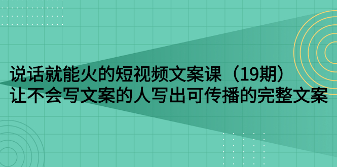 【副业项目3143期】随便说就能火的短视频文案课：让不会写文案的人写出可传播的完整文案-悠闲副业网