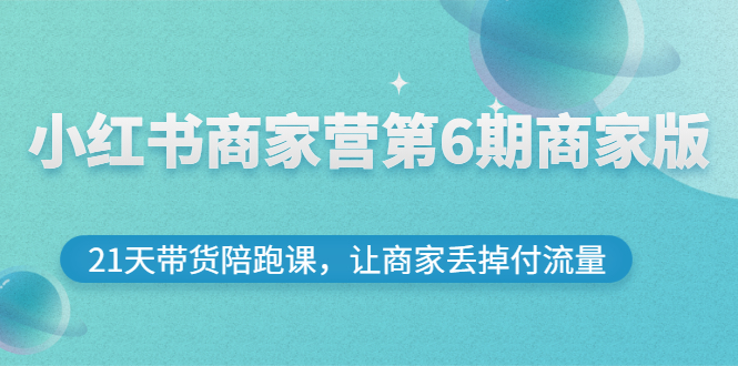 【副业项目3259期】小红书商家训练营第6期商家版，22天带货陪跑课，让商家获得免费流量-悠闲副业网