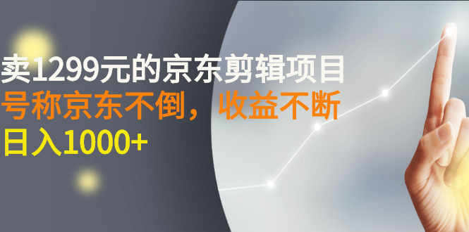 【副业项目3273期】外面卖1299元的京东剪辑项目，号称京东不倒，收益不停止，日入1000+-悠闲副业网