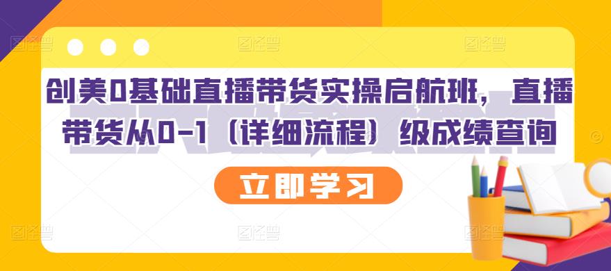 【副业项目3309期】创美0基础直播带货实操启航班，直播带货从0-1（详细流程）-悠闲副业网