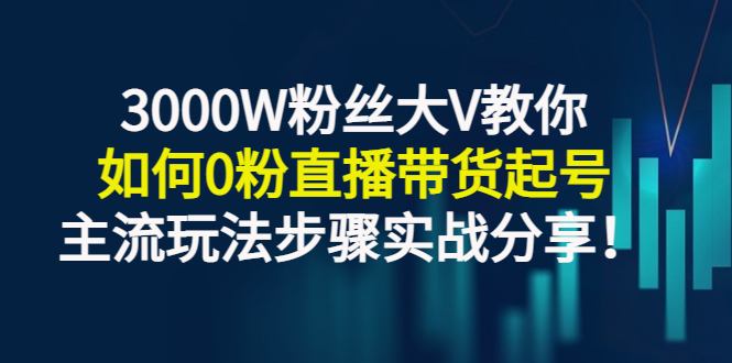 【副业项目3337期】千万粉丝大V教你0粉丝怎么直播带货（0粉丝直播主流玩法步骤实战分享）-悠闲副业网