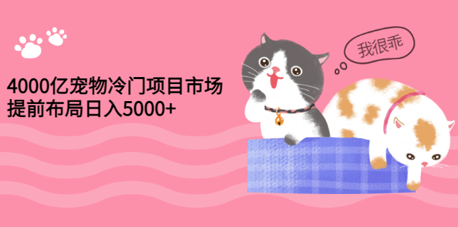 【副业项目3434期】4000亿宠物冷门赚钱项目，提前布局日入5000+【视频课程】-悠闲副业网