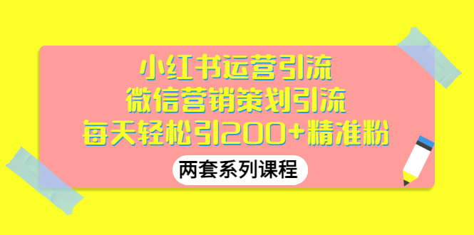 【副业项目3438期】小红书运营引流+微信营销策划引流，每天轻松引200+精准粉（两套系列课程）-悠闲副业网