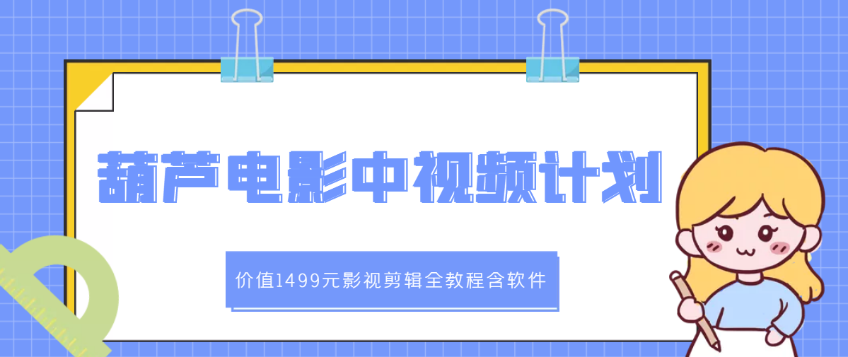 【副业项目3445期】葫芦电影中视频解说教学：价值1499元影视剪辑全教程含软件（中视频如何赚钱教程）-悠闲副业网