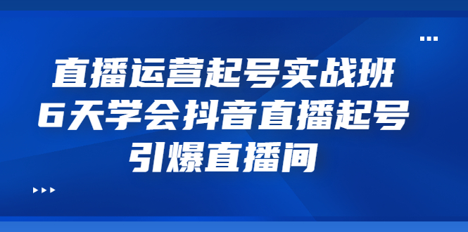 【副业项目3571期】新手怎么学抖音直播：直播运营起号实战班，6天学会抖音直播-悠闲副业网