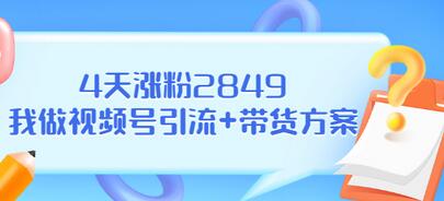 【副业项目3583期】视频号如何快速涨粉课：教你4天涨粉2849+视频号怎么带货赚钱-悠闲副业网