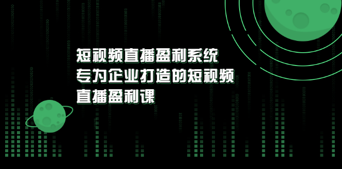 【副业项目3600期】企业如何做短视频营销：短视频直播盈利系统，专为企业打造的短视频直播盈利课-悠闲副业网