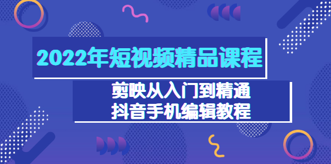 【副业项目3618期】2022年短视频剪辑课程：剪映从入门到精通，抖音视频手机编辑教程（98节）-悠闲副业网