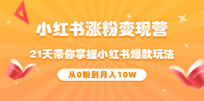 【副业项目3630期】小红书涨粉变现营：21天带你掌握小红书爆款玩法 ，小白做小红书轻松月收入过万-悠闲副业网