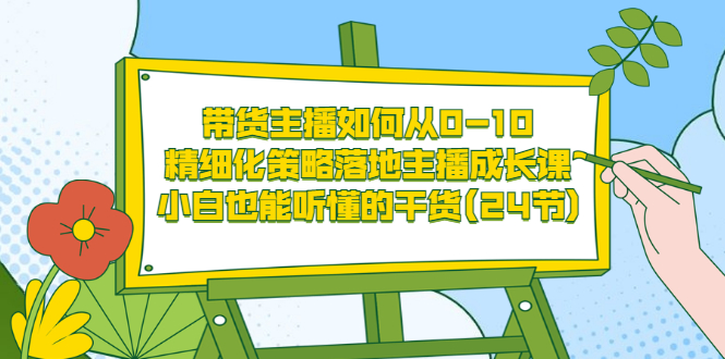 【副业项目3676期】带货主播培训全套资料：精细化策略落地主播成长课，小白也能听懂的干货-悠闲副业网