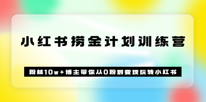 【副业项目3720期】小红书赚钱训练营：粉丝10w+博主带你从0粉到变现玩转小红书-悠闲副业网