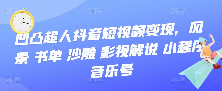 【副业项目3744期】凹凸超人抖音短视频变现，风景 书单 沙雕 影视 解说 小程序 音乐号-悠闲副业网