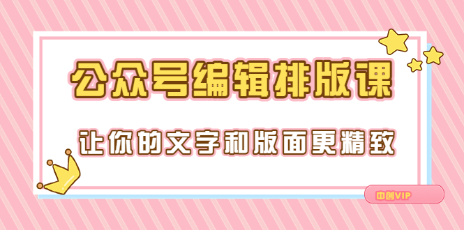 【副业项目3758期】公众号编辑排版教程，让你的文字和版面更精致（15节课）-悠闲副业网