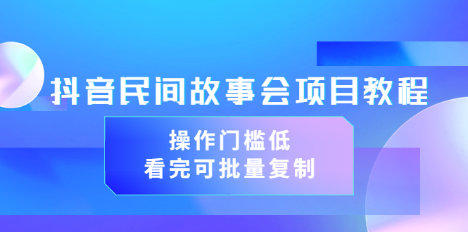 【副业项目3761期】抖音民间故事会项目教程，门槛较低的副业，看完可批量复制（无水印教程+素材）-悠闲副业网