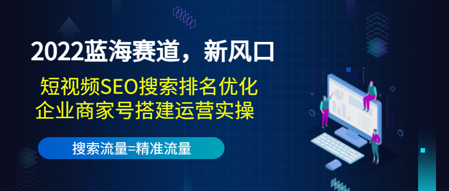 【副业项目3766期】2022蓝海赛道，新风口：短视频SEO搜索排名优化+企业商家号搭建运营实操-悠闲副业网