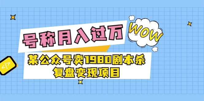 【副业项目3781期】某公众号卖1980剧本杀复盘变现项目，2022月入过万的项目-悠闲副业网