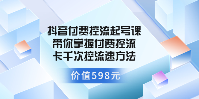 【副业项目3826期】抖音付费控流起号实操课，带你掌握付费控流卡千次控流速方法-悠闲副业网