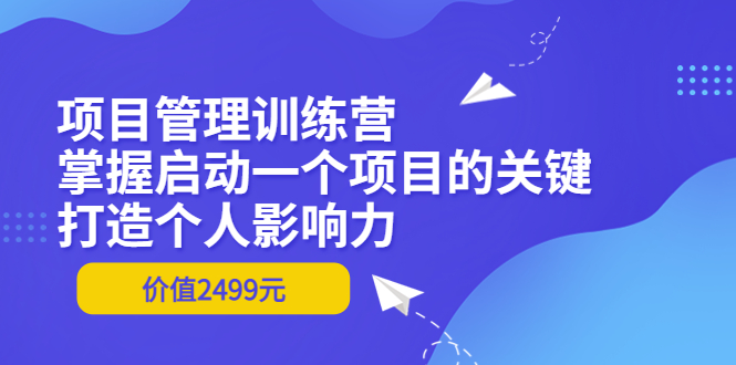 【副业项目3873期】项目管理训练营：怎样启动一个项目，打造个人影响力-悠闲副业网