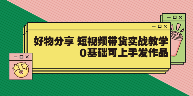 【副业项目3879期】好物分享短视频带货实战教学，0基础学习好物分享-悠闲副业网