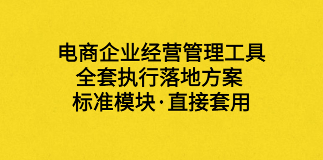 【副业项目3881期】电商企业管理培训课程：电商企业经营管理工具，全套执行落地方案-悠闲副业网