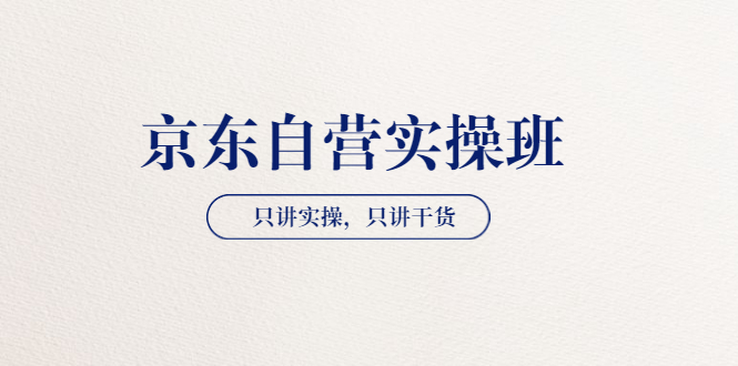 【副业项目3903期】京东自营实操班，只讲实操，只讲干货（28小时课程-共2期）-悠闲副业网