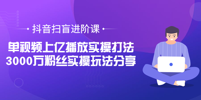 【副业项目3922期】抖音扫盲进阶课：单视频上亿播放实操打法，3000万粉丝实操玩法分享！-悠闲副业网