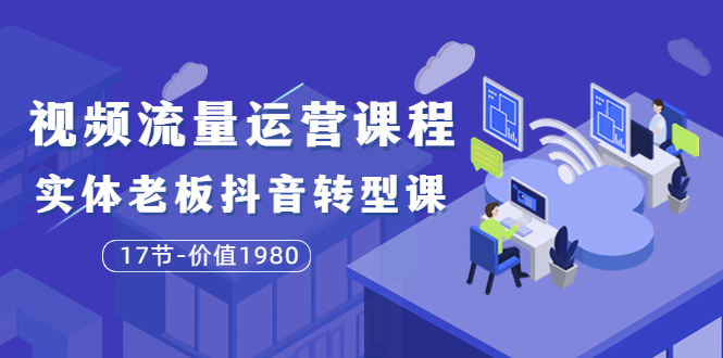 【副业项目3929期】大毛短视频流量运营课程：实体老板抖音转型课，实体店怎么玩抖音-悠闲副业网