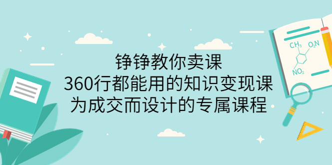 【副业项目3947期】铮铮教你卖课：360行都能用的知识变现课，为成交而设计的专属课程-价值2980-悠闲副业网