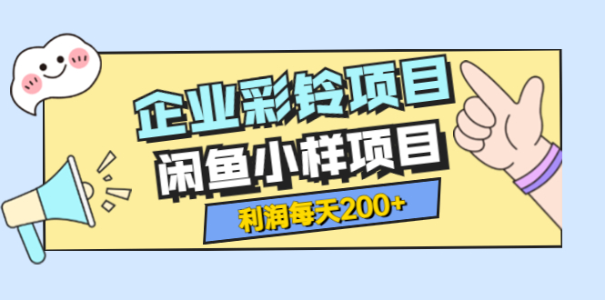 【副业项目3955期】最新企业彩铃项目+闲鱼小样项目，利润每天200+轻轻松松，纯视频拆解玩法-悠闲副业网