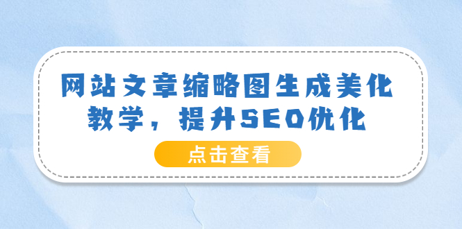 【副业项目3970期】网站文章缩略图生成美化教学，提升SEO优化（教程+程序）-悠闲副业网