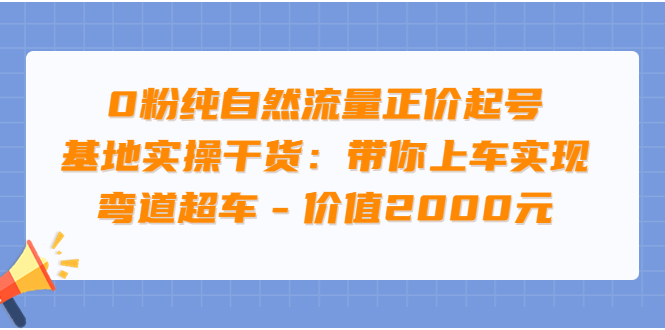 【副业项目3999期】0粉纯自然流量正价起号基地实操干货：带你上车实现弯道超车-悠闲副业网