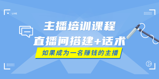 【副业项目4019期】主播培训课程：直播间搭建+话术，如何快速成为一名赚钱的主播-悠闲副业网