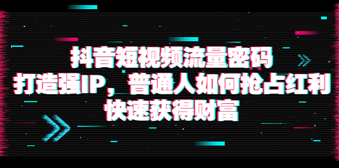 【副业项目4021期】抖音短视频流量密码：打造强IP，普通人如何抢占红利，快速获得财富-悠闲副业网