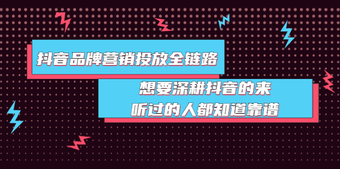 【副业项目4041期】抖音品牌营销投放全链路：想要深耕抖音的来，听过的人都知道靠谱-悠闲副业网