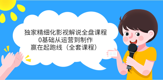 【副业项目4051期】独家精细化影视解说全盘课程，0基础从运营到制作，赢在起跑线（全套课程）-悠闲副业网