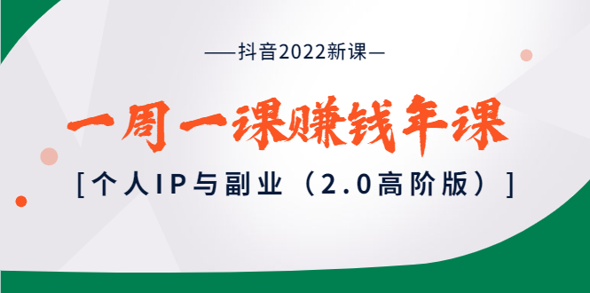 【副业项目4077期】抖音2022新课：一周一课赚钱年课：个人IP与副业-悠闲副业网