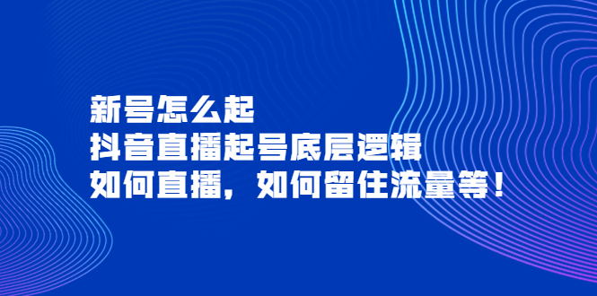 【副业项目4081期】抖音直播起号底层逻辑：新号怎么起，如何直播，如何留住流量等-悠闲副业网