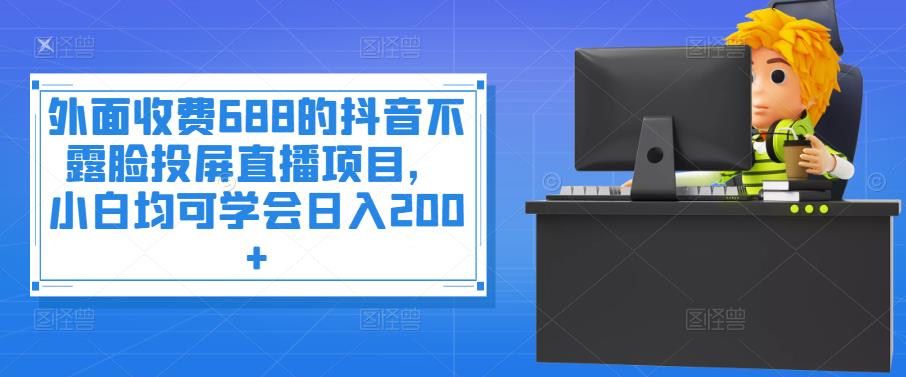 【副业项目4083期】抖音不露脸投屏直播项目，小白均可学会日入200+-悠闲副业网