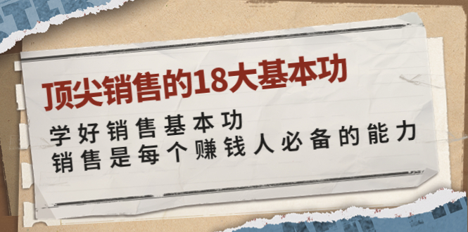 【副业项目4096期】顶尖销售的18大基本功：学好销售基本功 销售是每个赚钱人必备的能力-悠闲副业网