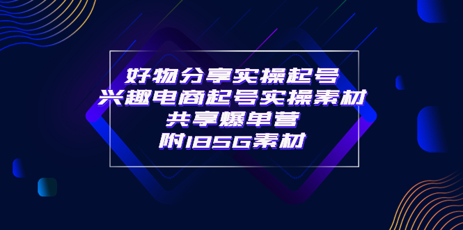 【副业项目4103期】某收费培训·好物分享实操起号， 兴趣电商起号实操素材共享爆单营（185G素材)-悠闲副业网