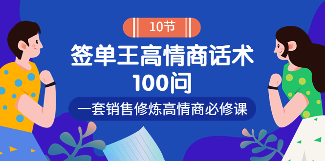 【副业项目4111期】销冠神课-签单王高情商话术100问：一套销售修炼高情商必修课-悠闲副业网