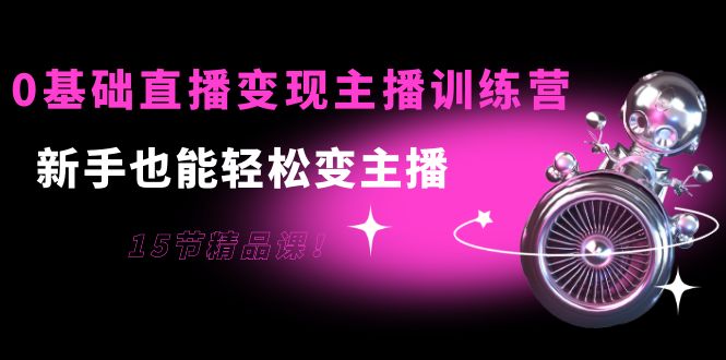 【副业项目4139期】0基础直播变现主播训练营：新手也能轻松变主播-悠闲副业网