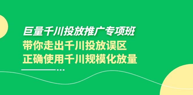 【副业项目4141期】巨量千川投放推广专项班，带你走出千川投放误区正确使用千川规模化放量-悠闲副业网