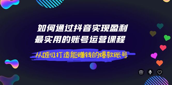 【副业项目4143期】如何通过抖音实现盈利，最实用的账号运营课程 从0到1打造能赚钱的爆款账号-悠闲副业网