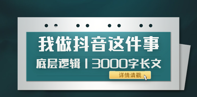 【副业项目4191期】我做抖音这件事（3）底层逻辑丨3000字长文（付费文章）-悠闲副业网