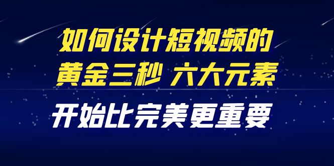 【副业项目4420期】教你如何设计短视频的黄金三秒，六大元素，开始比完美更重要（27节课）-悠闲副业网