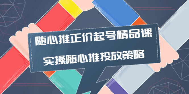 【副业项目4235期】随心推正价起号精品课，实操随心推投放策略（5节课-价值298）-悠闲副业网