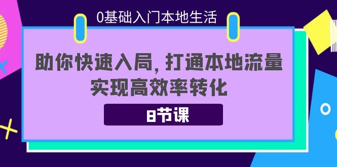 【副业项目4237期】0基础入门本地生活：助你快速入局，8节课带你打通本地流量，实现高效率转化-悠闲副业网